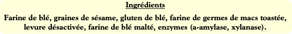 Ingrédients
Farine de blé, graines de sésame, glut