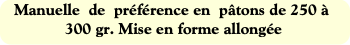 Manuelle  de  préférence en  pâtons de 250 à 300 g