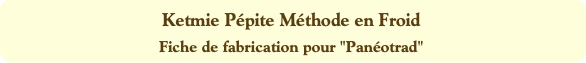 Ketmie Pépite Méthode en Froid
Fiche de fabricatio